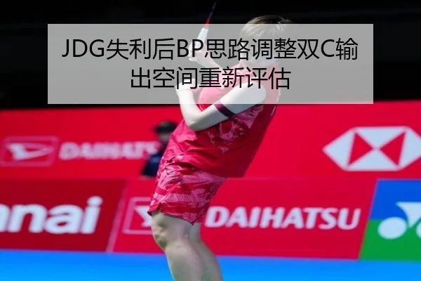 JDG失利后BP思路调整双C输出空间重新评估(BWSPORTS)